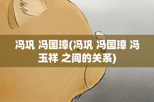 冯巩 冯国璋(冯巩 冯国璋 冯玉祥 之间的关系)