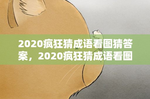 2020疯狂猜成语看图猜答案，2020疯狂猜成语看图猜答案大全