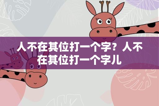 人不在其位打一个字？人不在其位打一个字儿