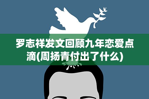 罗志祥发文回顾九年恋爱点滴(周扬青付出了什么)