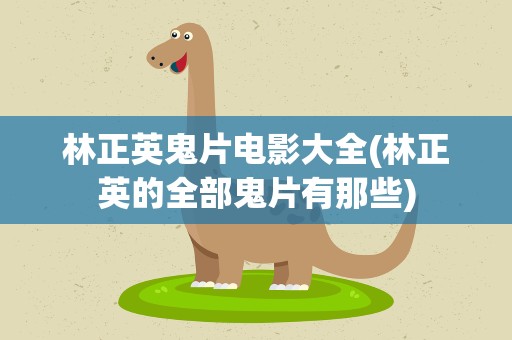林正英鬼片电影大全(林正英的全部鬼片有那些)