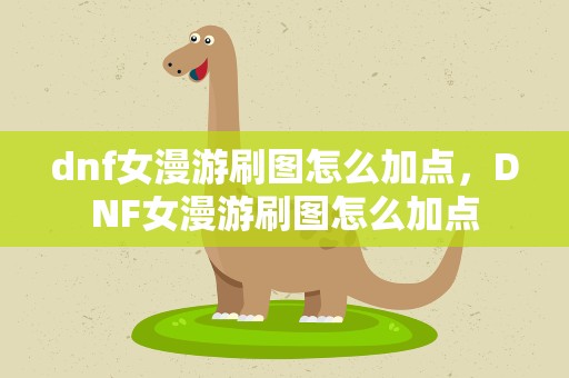 dnf女漫游刷图怎么加点，DNF女漫游刷图怎么加点