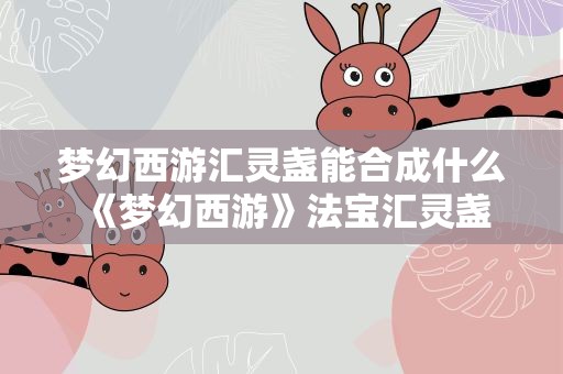 梦幻西游汇灵盏能合成什么 《梦幻西游》法宝汇灵盏怎么合成