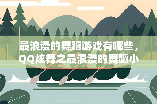 最浪漫的舞蹈游戏有哪些，QQ炫舞之最浪漫的舞蹈小游戏怎么玩 玩法详解