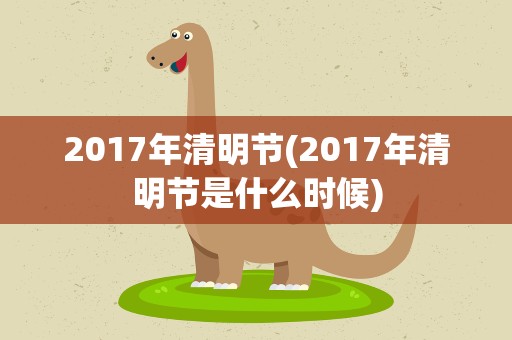2017年清明节(2017年清明节是什么时候)