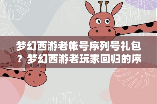 梦幻西游老帐号序列号礼包？梦幻西游老玩家回归的序列号是什么