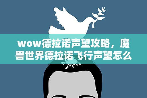 wow德拉诺声望攻略，魔兽世界德拉诺飞行声望怎么刷最快