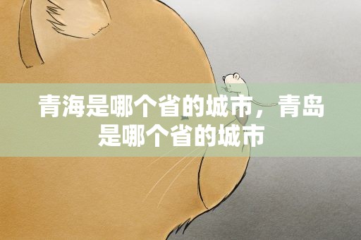 青海是哪个省的城市，青岛是哪个省的城市
