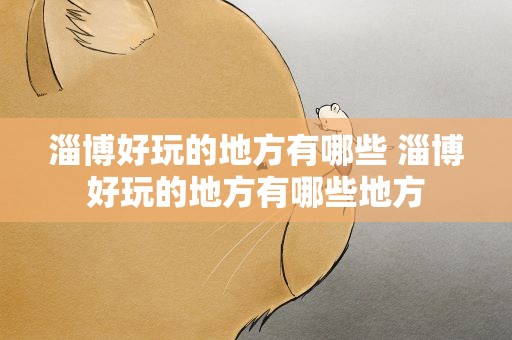 淄博好玩的地方有哪些 淄博好玩的地方有哪些地方