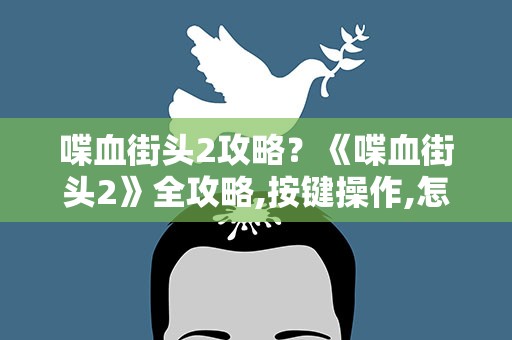 喋血街头2攻略？《喋血街头2》全攻略,按键操作,怎么玩