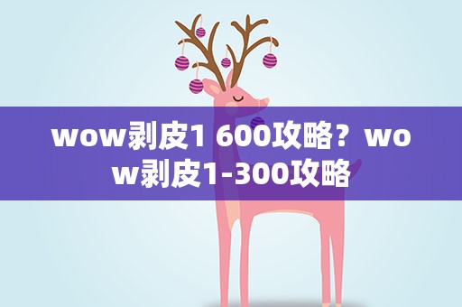 wow剥皮1 600攻略？wow剥皮1-300攻略