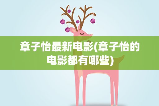 章子怡最新电影(章子怡的电影都有哪些)