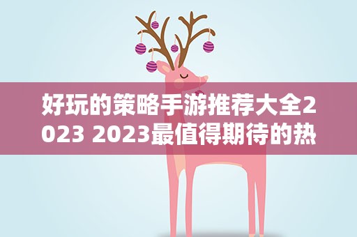 好玩的策略手游推荐大全2023 2023最值得期待的热门的策略类手游是哪些
