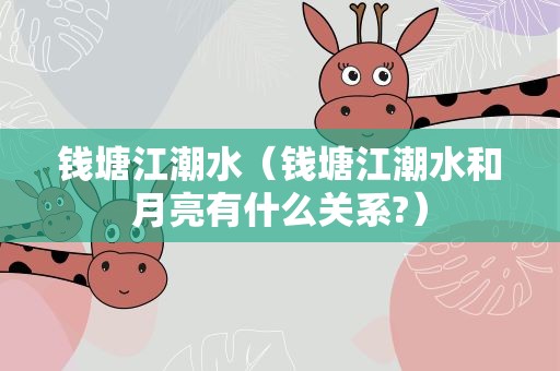 钱塘江潮水（钱塘江潮水和月亮有什么关系?）