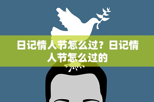 日记情人节怎么过？日记情人节怎么过的