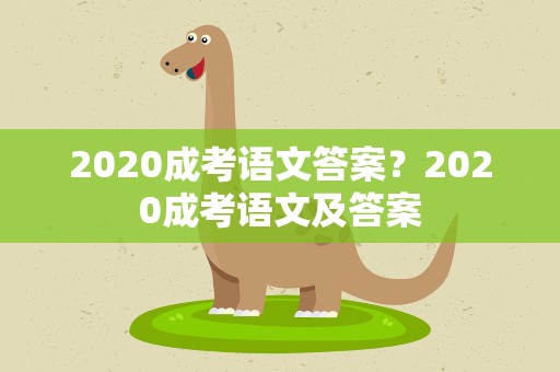 2020成考语文答案？2020成考语文及答案