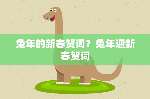 兔年的新春贺词？兔年迎新春贺词