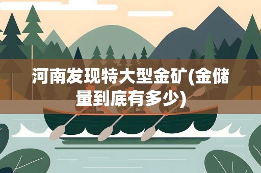 河南发现特大型金矿(金储量到底有多少)
