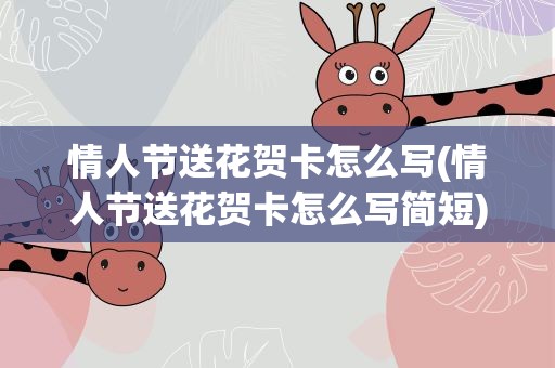 情人节送花贺卡怎么写(情人节送花贺卡怎么写简短)