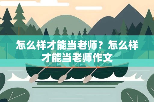 怎么样才能当老师？怎么样才能当老师作文