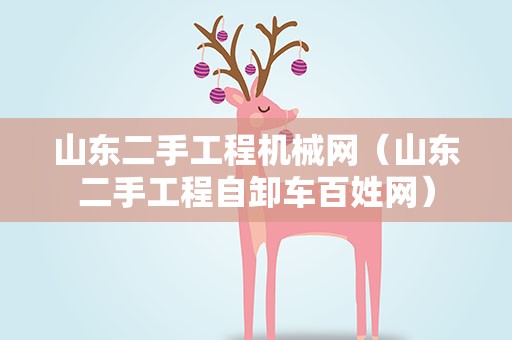 山东二手工程机械网（山东二手工程自卸车百姓网）