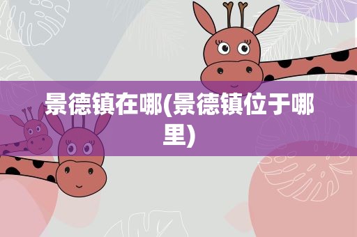 景德镇在哪(景德镇位于哪里)