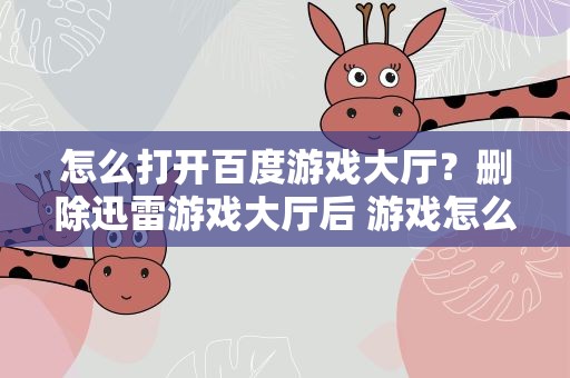 怎么打开百度游戏大厅？删除迅雷游戏大厅后 游戏怎么打开