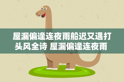 屋漏偏逢连夜雨船迟又遇打头风全诗 屋漏偏逢连夜雨 船迟又遇打头风全文