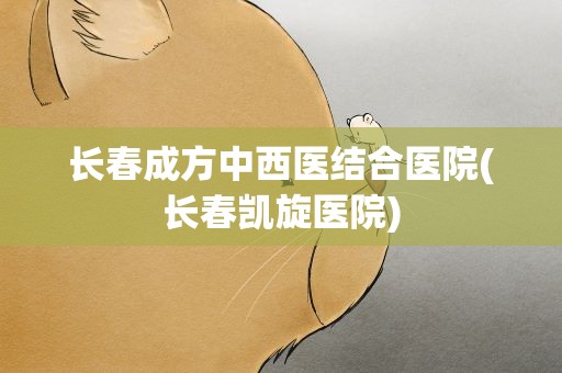 长春成方中西医结合医院(长春凯旋医院)