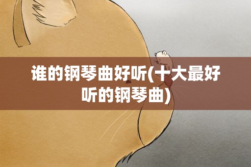 谁的钢琴曲好听(十大最好听的钢琴曲)
