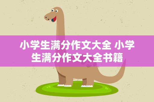 小学生满分作文大全 小学生满分作文大全书籍