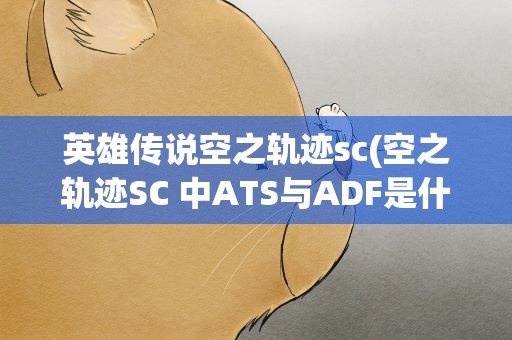 英雄传说空之轨迹sc(空之轨迹SC 中ATS与ADF是什么意思)