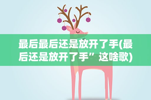 最后最后还是放开了手(最后还是放开了手”这啥歌)