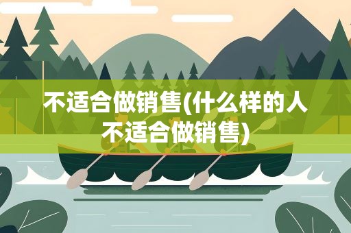 不适合做销售(什么样的人不适合做销售)