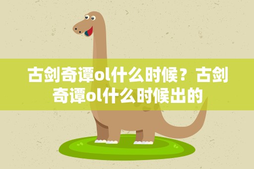 古剑奇谭ol什么时候？古剑奇谭ol什么时候出的