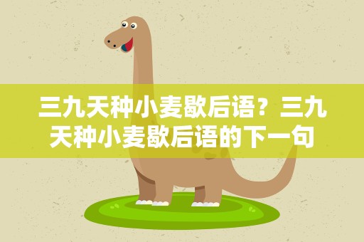 三九天种小麦歇后语？三九天种小麦歇后语的下一句