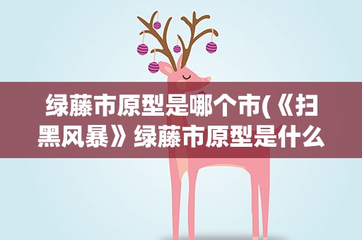 绿藤市原型是哪个市(《扫黑风暴》绿藤市原型是什么)