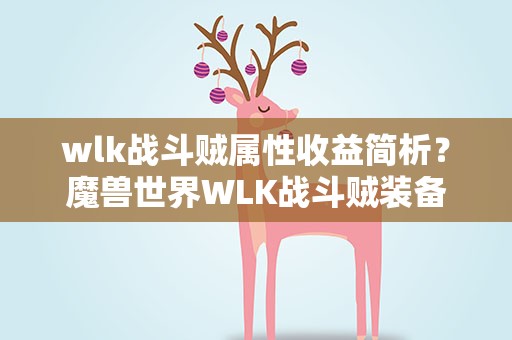 wlk战斗贼属性收益简析？魔兽世界WLK战斗贼装备属性选择