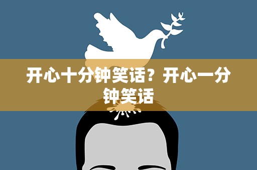 开心十分钟笑话？开心一分钟笑话