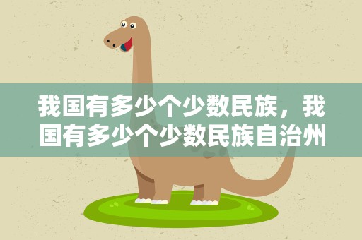我国有多少个少数民族，我国有多少个少数民族自治州
