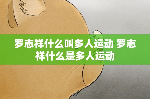 罗志祥什么叫多人运动 罗志祥什么是多人运动