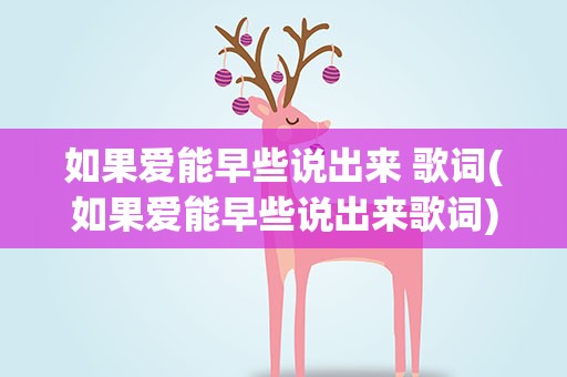 如果爱能早些说出来 歌词(如果爱能早些说出来歌词)