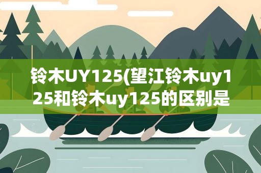 铃木UY125(望江铃木uy125和铃木uy125的区别是什么)