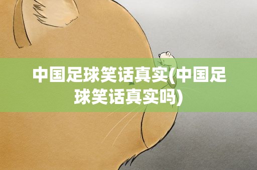 中国足球笑话真实(中国足球笑话真实吗)