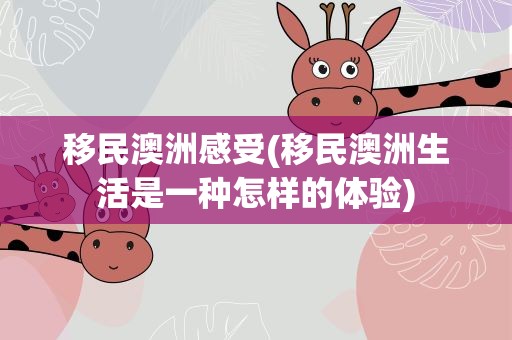 移民澳洲感受(移民澳洲生活是一种怎样的体验)