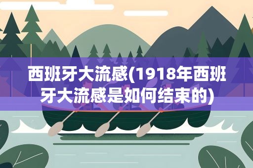 西班牙大流感(1918年西班牙大流感是如何结束的)