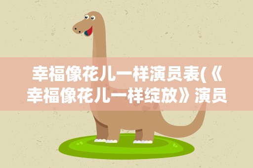 幸福像花儿一样演员表(《幸福像花儿一样绽放》演员表)