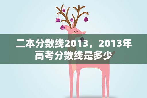 二本分数线2013，2013年高考分数线是多少