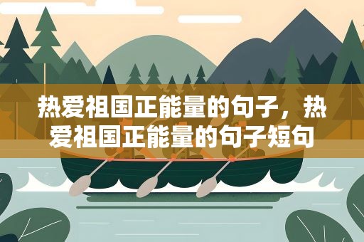 热爱祖国正能量的句子，热爱祖国正能量的句子短句