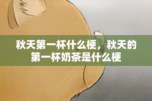 秋天第一杯什么梗，秋天的第一杯奶茶是什么梗